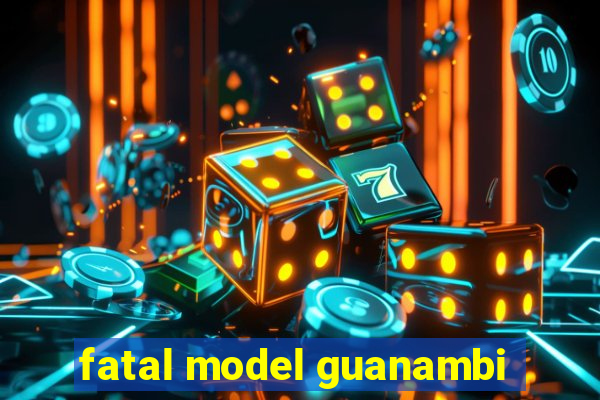 fatal model guanambi